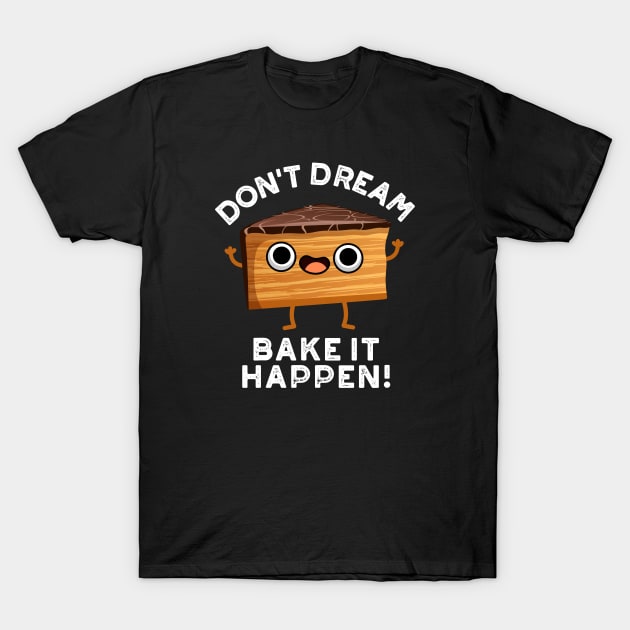 Don't Dream It Bake It Happen Cute Cake Pun T-Shirt by punnybone